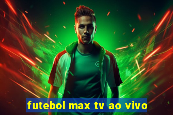 futebol max tv ao vivo